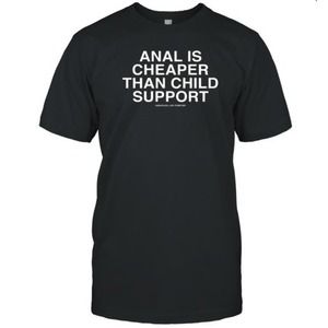 Anal Is Cheaper Than Child Support Assholes Live Forever T-Shirt